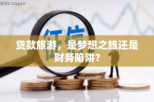 宁晋贷款旅游，是梦想之旅还是财务陷阱？