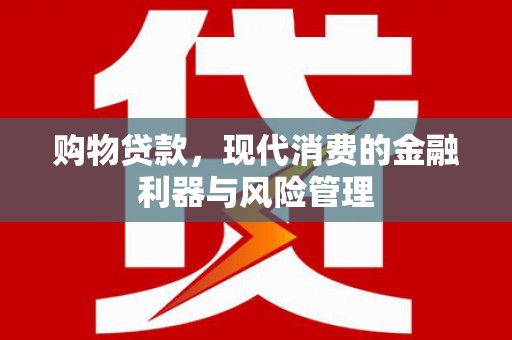 宁晋购物贷款，现代消费的金融利器与风险管理