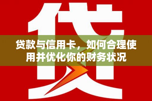 宁晋贷款与信用卡，如何合理使用并优化你的财务状况