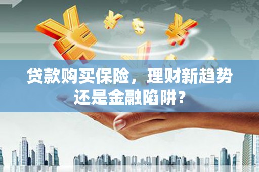 宁晋贷款购买保险，理财新趋势还是金融陷阱？