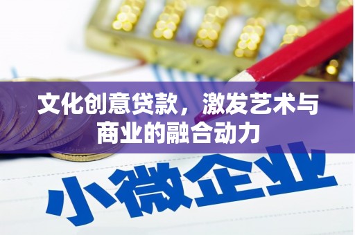 宁晋文化创意贷款，激发艺术与商业的融合动力