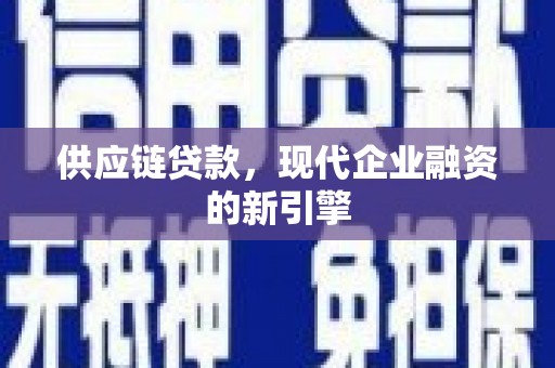 宁晋供应链贷款，现代企业融资的新引擎