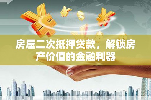 宁晋房屋二次抵押贷款，解锁房产价值的金融利器