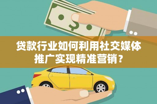 宁晋贷款行业如何利用社交媒体推广实现精准营销？