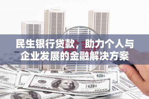 宁晋民生银行贷款，助力个人与企业发展的金融解决方案