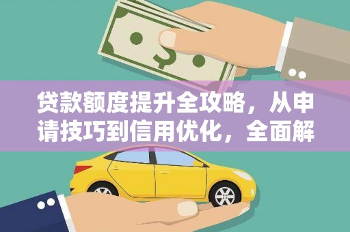 宁晋贷款额度提升全攻略，从申请技巧到信用优化，全面解析