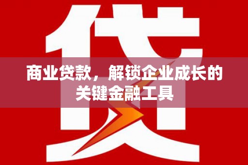 宁晋商业贷款，解锁企业成长的关键金融工具