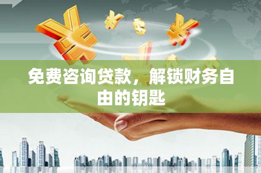宁晋免费咨询贷款，解锁财务自由的钥匙