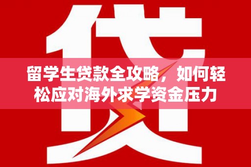 宁晋留学生贷款全攻略，如何轻松应对海外求学资金压力
