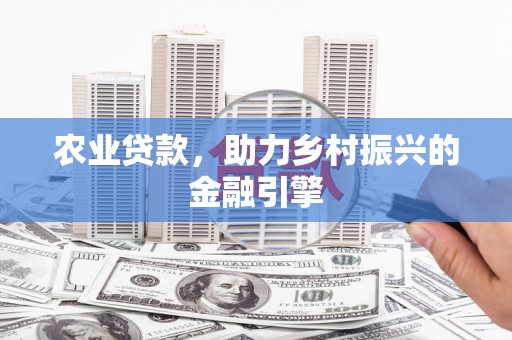 宁晋农业贷款，助力乡村振兴的金融引擎