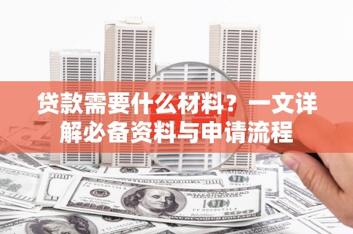 宁晋贷款需要什么材料？一文详解必备资料与申请流程
