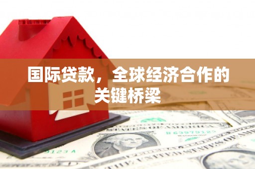 宁晋国际贷款，全球经济合作的关键桥梁