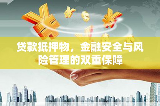 宁晋贷款抵押物，金融安全与风险管理的双重保障
