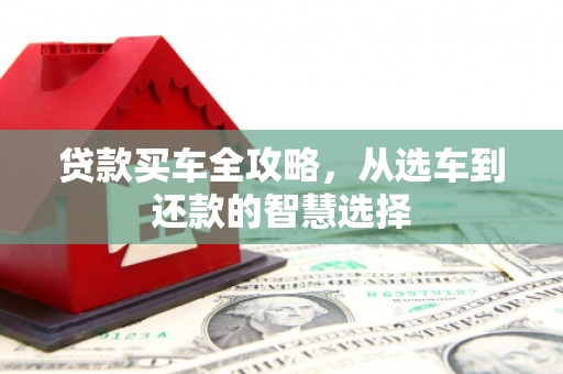 宁晋贷款买车全攻略，从选车到还款的智慧选择