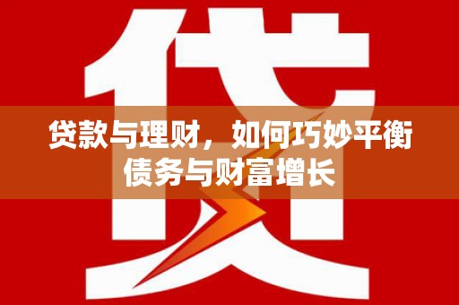 宁晋贷款与理财，如何巧妙平衡债务与财富增长