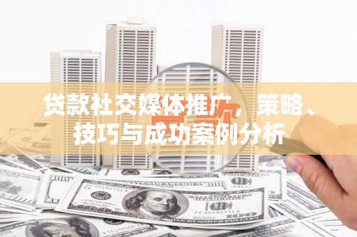 宁晋贷款社交媒体推广，策略、技巧与成功案例分析