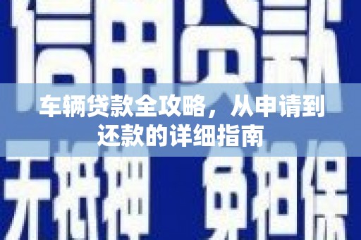 宁晋车辆贷款全攻略，从申请到还款的详细指南