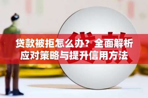 宁晋贷款被拒怎么办？全面解析应对策略与提升信用方法
