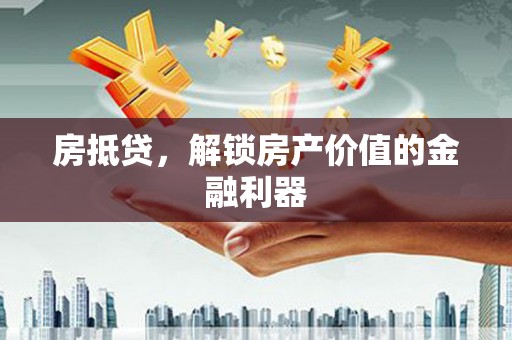 宁晋房抵贷，解锁房产价值的金融利器