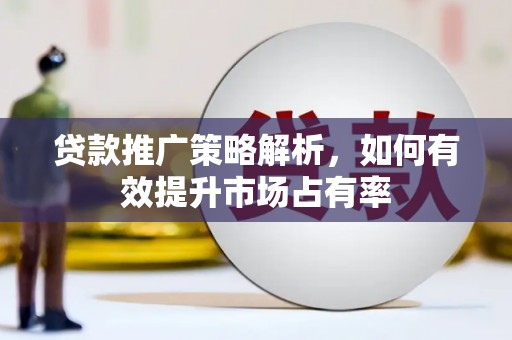 宁晋贷款推广策略解析，如何有效提升市场占有率