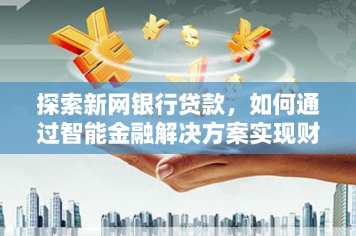 宁晋探索新网银行贷款，如何通过智能金融解决方案实现财富增长