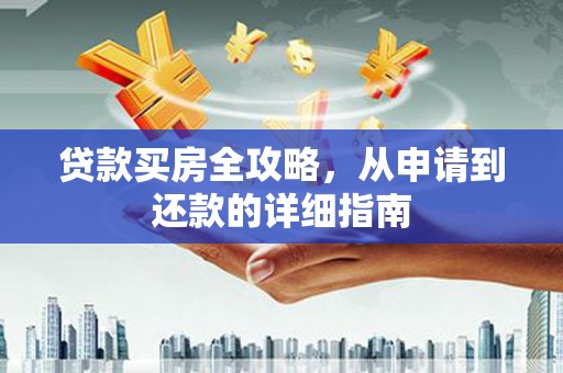 宁晋贷款买房全攻略，从申请到还款的详细指南