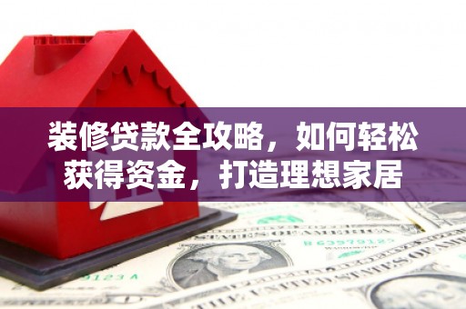 宁晋装修贷款全攻略，如何轻松获得资金，打造理想家居