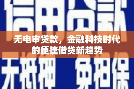 宁晋无电审贷款，金融科技时代的便捷借贷新趋势