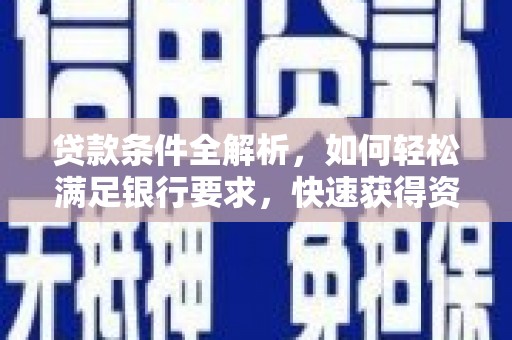 宁晋贷款条件全解析，如何轻松满足银行要求，快速获得资金支持