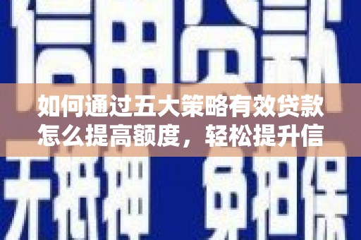 宁晋如何通过五大策略有效贷款怎么提高额度，轻松提升信用价值