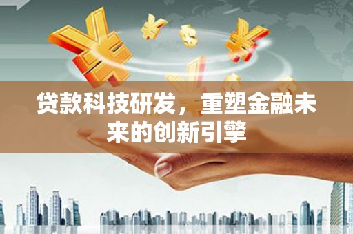 宁晋贷款科技研发，重塑金融未来的创新引擎
