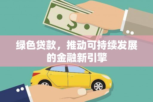 宁晋绿色贷款，推动可持续发展的金融新引擎