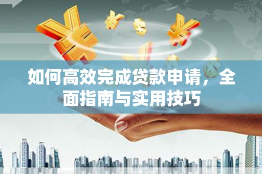 宁晋如何高效完成贷款申请，全面指南与实用技巧