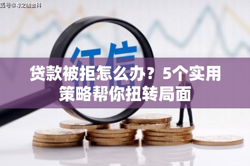 宁晋贷款被拒怎么办？5个实用策略帮你扭转局面
