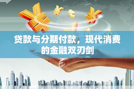 宁晋贷款与分期付款，现代消费的金融双刃剑