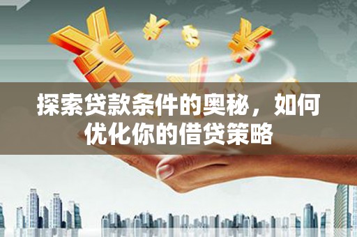 宁晋探索贷款条件的奥秘，如何优化你的借贷策略