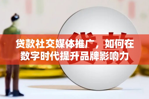 宁晋贷款社交媒体推广，如何在数字时代提升品牌影响力