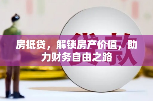 宁晋房抵贷，解锁房产价值，助力财务自由之路