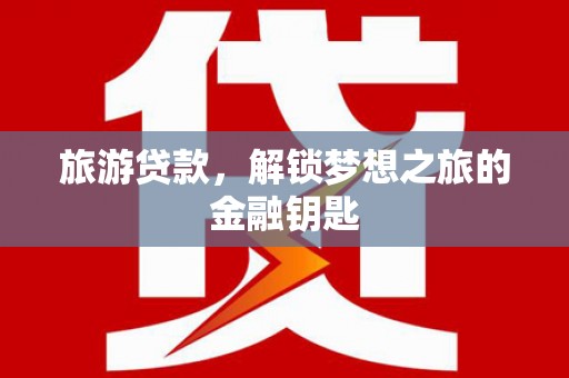 宁晋旅游贷款，解锁梦想之旅的金融钥匙