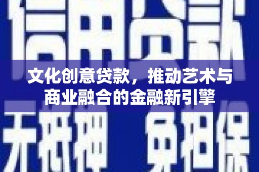 宁晋文化创意贷款，推动艺术与商业融合的金融新引擎