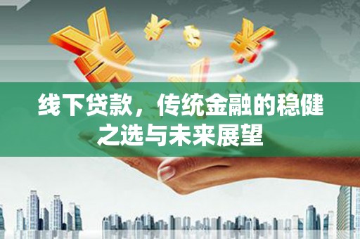 宁晋线下贷款，传统金融的稳健之选与未来展望