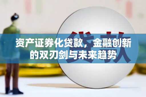 宁晋资产证券化贷款，金融创新的双刃剑与未来趋势