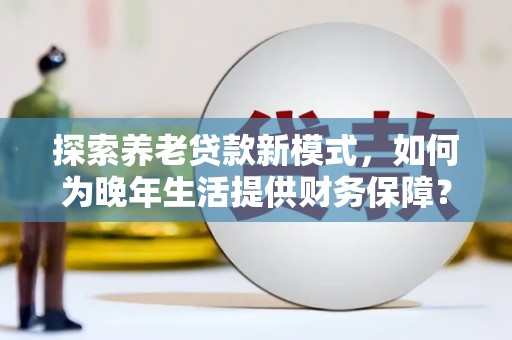 宁晋探索养老贷款新模式，如何为晚年生活提供财务保障？