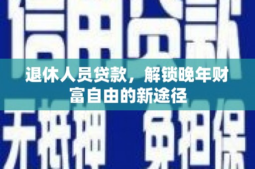 宁晋退休人员贷款，解锁晚年财富自由的新途径