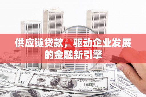 宁晋供应链贷款，驱动企业发展的金融新引擎