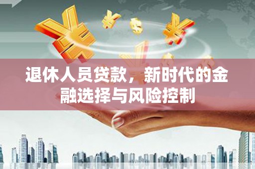 宁晋退休人员贷款，新时代的金融选择与风险控制