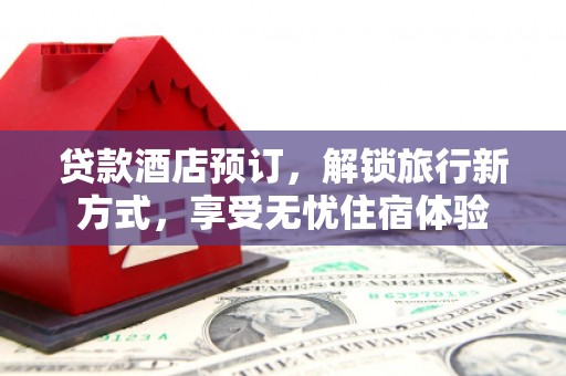 宁晋贷款酒店预订，解锁旅行新方式，享受无忧住宿体验