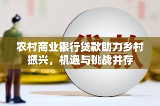 宁晋农村商业银行贷款助力乡村振兴，机遇与挑战并存