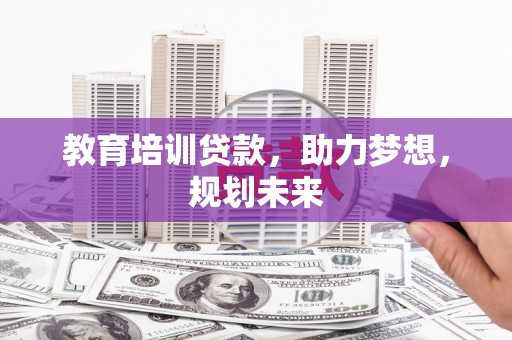 宁晋教育培训贷款，助力梦想，规划未来