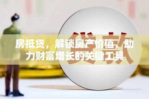 宁晋房抵贷，解锁房产价值，助力财富增长的关键工具